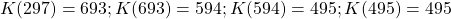 K(297) = 693 ; K(693) = 594 ; K(594) = 495 ; K(495) = 495