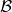 \mathcal{B}