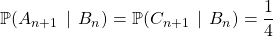 \mathbb{P}(A_{n + 1} \, \mid \, B_n ) = \mathbb{P}(C_{n + 1} \, \mid \, B_n ) =\dfrac 1 4