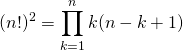 \displaystyle (n!)^2 = \prod_{k = 1} ^{n} k(n - k + 1)