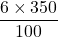 \dfrac{6 \times 350}{100}