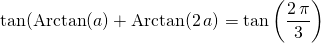 \displaystyle \tan( \textrm{Arctan}(a ) + \textrm{Arctan}(2 \, a ) = \tan \left ( \frac {2 \, \pi } 3 \right )