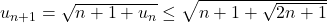 u_{n+1}=\sqrt{n+1+u_n}\leq\sqrt{n+1+\sqrt{2n+1}}