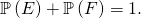 \mathbb{P} \left( E \right) + \mathbb{P} \left( F \right)= 1.