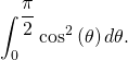 \[\int_{0}^{\dfrac{\pi}{2}} \cos^2 \left( \theta \right) d \theta.\]
