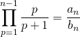 \displaystyle \prod_{p = 1} ^{n - 1} \frac {p} {p + 1 } = \frac {a_n} {b_n}