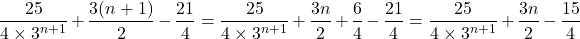 \[ \dfrac{25}{4 \times 3^{n+1}} + \dfrac{3(n+1)}{2} - \dfrac{21}{4} = \dfrac{25}{4 \times 3^{n+1}} + \dfrac{3n}{2} + \dfrac{6}{4} - \dfrac{21}{4} = \dfrac{25}{4 \times 3^{n+1}} + \dfrac{3n}{2} - \dfrac{15}{4} \]