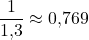 \dfrac{1}{1{,}3} \approx 0{,}769