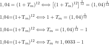 1,04=(1+T_m)^{12} \Longleftrightarrow & \left[(1+T_m)^{12}\right]^{\frac{1}{12}}=(1,04)^{\frac{1}{12}} \\  1,04=(1+T_m)^{12} \Longleftrightarrow & 1+T_m=(1,04)^{\frac{1}{12}} \\  1,04=(1+T_m)^{12} \Longleftrightarrow & T_m=(1,04)^{\frac{1}{12}}-1 \\  1,04=(1+T_m)^{12} \Longleftrightarrow & T_m\approx 1,0033-1