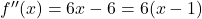 f''(x) = 6x - 6 = 6(x - 1)