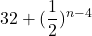 32 + (\displaystyle{\frac{1}{2})^{n-4}}