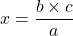 x = \dfrac{b \times c}{a}