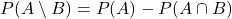 P(A\setminus B)=&P(A)-P(A\cap B)\cr