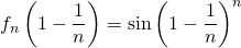 \displaystyle f_n \left ( 1 - \frac 1 n \right ) = \sin \left ( 1 - \frac 1 n \right ) ^n