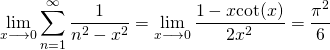 \[\lim_{x \longrightarrow 0} \sum\limits_{n=1}^{\infty}\frac{1}{n^2-x^2}=\lim_{x \longrightarrow 0} \frac{1-x{\rm cot}(x)}{2x^2}=\frac{\pi^2}{6}\]