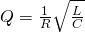 Q=\frac1R\sqrt{\frac{L}{C}}