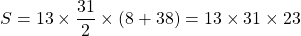 \displaystyle S = 13 \times \dfrac {31} 2 \times (8+38) = 13 \times 31 \times 23