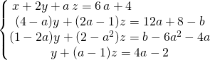 \left \{ \begin{matrix} x +2 y + a\, z  =6\,  a+ 4 \quad \quad \quad \quad\quad \quad \\ (4 - a) y +(2 a - 1) z = 12 a + 8 - b \\(1 - 2 a) y + (2 - a^2) z = b - 6 a^2 - 4 a \\ y + (a - 1) z= 4 a - 2 \end{matrix} \right.
