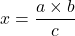 x = \dfrac{a \times b}{c}