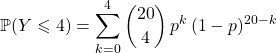 \displaystyle \mathbb{P}(Y \leqslant 4) = \sum _ {k = 0} ^4\binom {20} 4 \, p ^k \, (1 - p) ^{20-k}