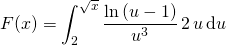 \displaystyle F(x) = \int_2^{\sqrt{x}} \frac {\ln \left ( u - 1 \right )} {u ^3} \, 2 \, u \, \textrm{d} u