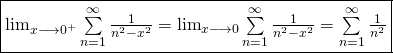 \[\fbox{\text{$\lim_{x \longrightarrow 0^+} \sum\limits_{n=1}^{\infty}\frac{1}{n^2-x^2}=\lim_{x \longrightarrow 0} \sum\limits_{n=1}^{\infty}\frac{1}{n^2-x^2}=\sum\limits_{n=1}^{\infty}\frac{1}{n^2}$}}\]
