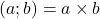 (a ; b) = a \times b