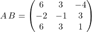 A\, B =\begin{pmatrix} 6&3&-4\\-2&-1&3\\6&3&1\end{pmatrix}