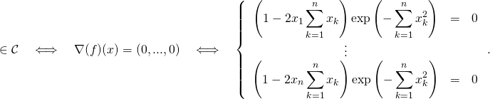 \[\qquad \quadx\in \mathcal{C} \quad \Longleftrightarrow \quad \nabla(f)(x)=(0,...,0) \quad \Longleftrightarrow \quad\left \{\begin{array}{cll}\left(1-2x_1 \displaystyle\sum_{k=1}^n x_k\right)\exp\left(-\displaystyle\sum_{k=1}^n x_k^2\right) & = & 0 \\\vdots & & \\\left(1-2x_n \displaystyle\sum_{k=1}^n x_k\right)\exp\left(-\displaystyle\sum_{k=1}^n x_k^2\right) & = & 0\end{array}\right. .\]