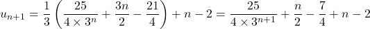 \[ u_{n+1} = \dfrac{1}{3}\left( \dfrac{25}{4 \times 3^n} + \dfrac{3n}{2} - \dfrac{21}{4} \right) + n - 2 = \dfrac{25}{4 \times 3^{n+1}} + \dfrac{n}{2} - \dfrac{7}{4} + n - 2 \]