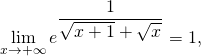 \[\lim_{x \to + \infty} e^{ \dfrac{1}{\sqrt{x + 1} + \sqrt{x}} } = 1,\]