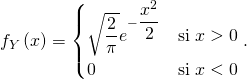 \[f_Y \left( x \right) = \begin{cases} \sqrt{\dfrac{2}{\pi}} e^{- \dfrac{x^2}{2}} & \text{si} \; x > 0 \\ 0 & \text{si} \; x < 0 \end{cases}.\]