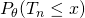P_\theta(T_n \leq x)