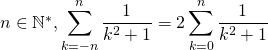 n \in \mathbb{N}^*,\displaystyle \sum_{k = - n }^n \frac 1 {k ^2 +1} = 2 \sum_{k =0 }^n \frac 1 {k ^2 +1}