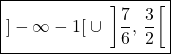 \qquad \quad \displaystyle \boxed {]- \infty - 1[\; \cup\; \left ] \frac 7 6 ,\, \frac 3 2 \right [}