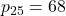 p_{25}=68
