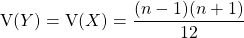 \textrm{V}(Y) = \textrm{V}(X) = \dfrac {(n -1) (n + 1)} {12}