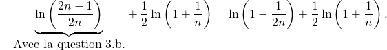 \[=\underset{\hbox{Avec la question 3.b.}}{\underbrace{\ln\left(\frac{2n-1}{2n}\right)}}+\dfrac12\ln\left(1+\frac{1}{n}\right)=\ln\left(1-\frac{1}{2n}\right)+\frac12\ln\left(1+\frac{1}{n}\right).\]