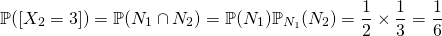 \[\mathbb{P}([X_2=3])=\mathbb{P}(N_1\cap N_2)=\mathbb{P}(N_1)\mathbb{P}_{N_1}(N_2)=\frac12 \times \frac13=\frac16\]