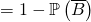 = 1 - \mathbb{P} \left( \overline{B} \right)