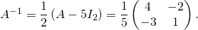 A^{-1} = \dfrac12 \left( A - 5 I_2 \right)= \dfrac15 \begin{pmatrix} 4 & - 2 \\ - 3 & 1 \end{pmatrix}.