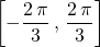 \displaystyle \left [ - \frac {2\, \pi} 3 \, , \, \frac {2\, \pi} 3 \right ]