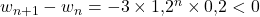 w_{n+1}-w_n=-3\times 1{,}2^n\times 0{,}2<0