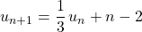 \qquad \quad u_{n + 1} = \displaystyle \frac {1 } 3 \, u_n + n - 2