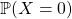 \mathbb{P}(X = 0)