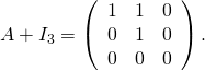 A+I_{3}=\left( \begin{array}{ccc}1 & 1 & 0 \\ 0 & 1 & 0 \\ 0 & 0 & 0\end{array}\right) .