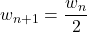 w_{n+1}=\dfrac{w_n}{2}