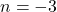 n=-3