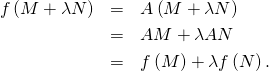 \begin{eqnarray*} f \left( M + \lambda N \right) &=& A \left( M + \lambda N \right) \\ &=& AM + \lambda AN \\ &=& f \left( M \right) + \lambda f \left( N \right). \end{eqnarray*}