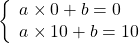 \left\{\begin{array}{ll} a\times 0 + b = 0 \\a\times 10 + b = 10 \end{array} \right.